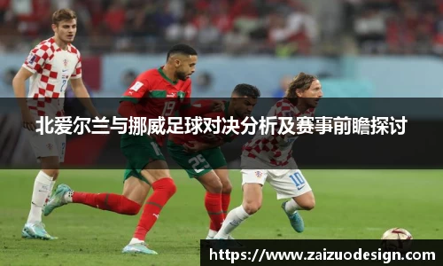 北爱尔兰与挪威足球对决分析及赛事前瞻探讨